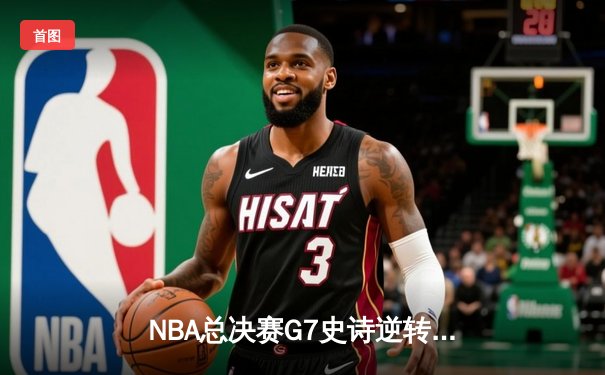 NBA总决赛G7史诗逆转：雄鹿末节20-0攻击波加冕总冠军，字母哥50分封神之战