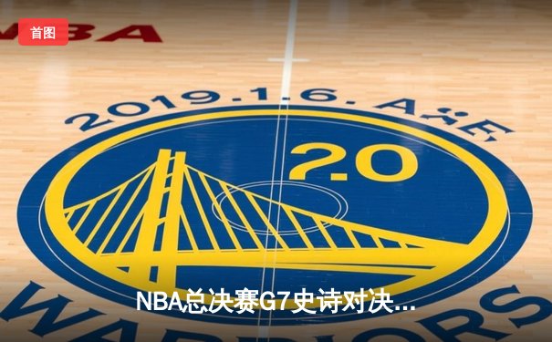 NBA总决赛G7史诗对决：凯尔特人加时险胜勇士，塔图姆52分创历史