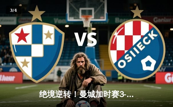 绝境逆转！曼城加时赛3-2力克拜仁，挺进欧冠四强 - 3