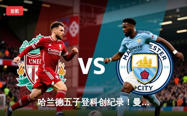 哈兰德五子登科创纪录！曼城7-1狂胜莱比锡强势晋级欧冠八强