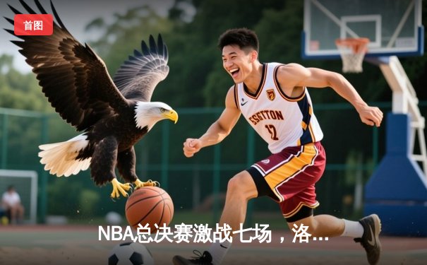 NBA总决赛激战七场，洛杉矶湖人逆转夺冠创造历史