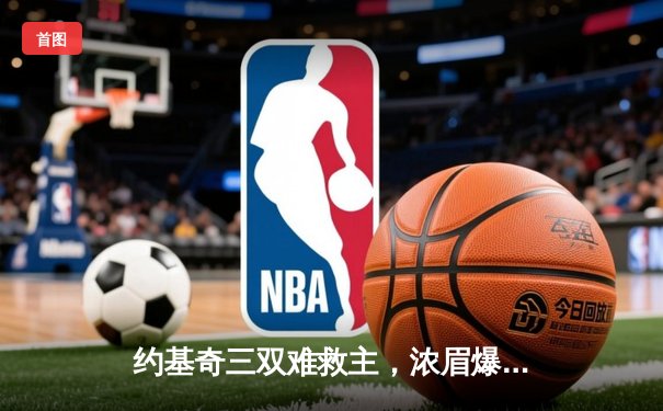 约基奇三双难救主，浓眉爆砍40+20率湖人加时险胜掘金