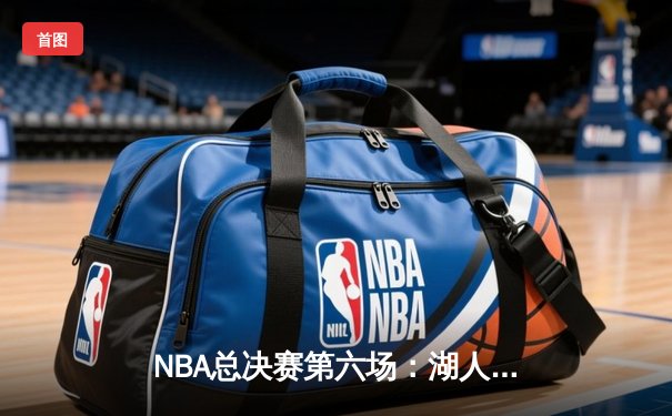 NBA总决赛第六场：湖人加时险胜凯尔特人，詹姆斯40+三双率队夺冠