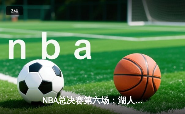 NBA总决赛第六场：湖人加时险胜凯尔特人，詹姆斯40+三双率队夺冠 - 2
