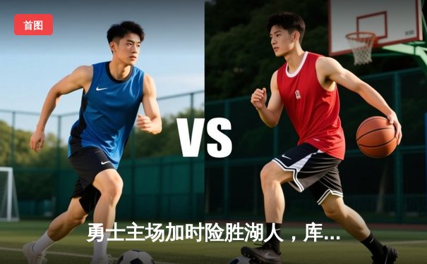 勇士主场加时险胜湖人，库里狂砍45分引领逆转