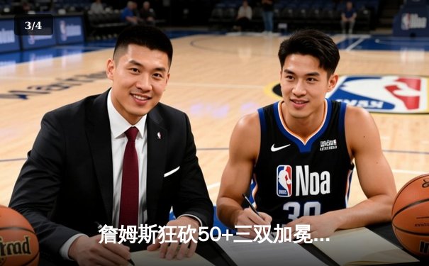 詹姆斯狂砍50+三双加冕历史得分王，湖人加时逆转雄鹿创赛季最大逆转 - 3