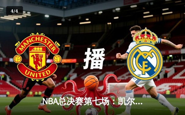 NBA总决赛第七场：凯尔特人逆转雄鹿夺冠，塔图姆50分创纪录 - 4
