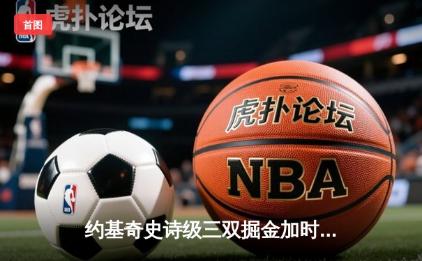 约基奇史诗级三双掘金加时险胜勇士，库里空砍40分创赛季新高