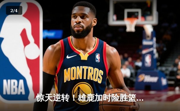惊天逆转！雄鹿加时险胜篮网，字母哥狂砍44分20篮板率队捍卫主场 - 2