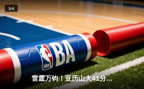 雷霆万钧！亚历山大41分准三双逆转掘金，雷霆西决扳平总比分 - 3