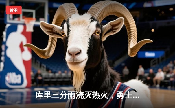 库里三分雨浇灭热火，勇士客场加时险胜锁定季后赛席位