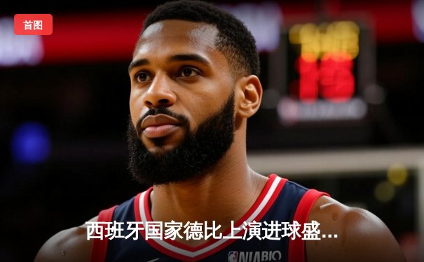 西班牙国家德比上演进球盛宴 皇马4-3绝杀巴萨登顶西甲