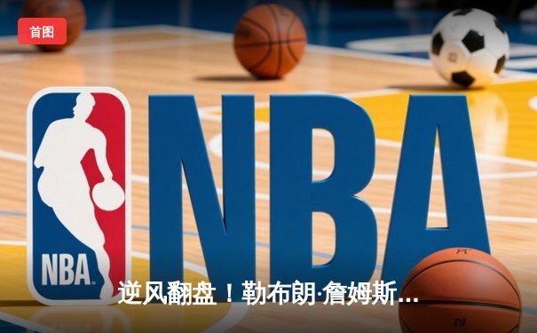 逆风翻盘！勒布朗·詹姆斯加时赛独砍12分率湖人险胜勇士，系列赛3-2夺赛点