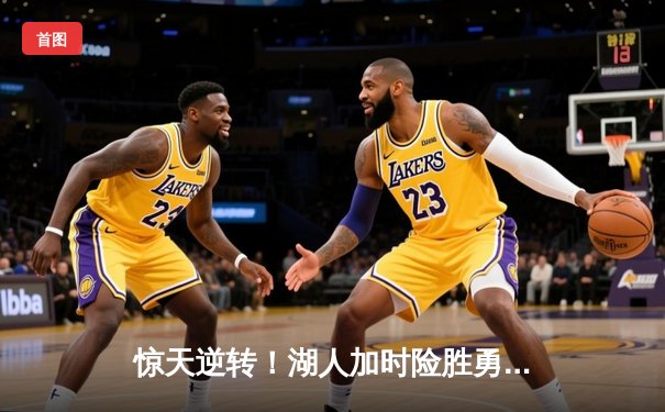 惊天逆转！湖人加时险胜勇士，詹姆斯三双库里空砍50分