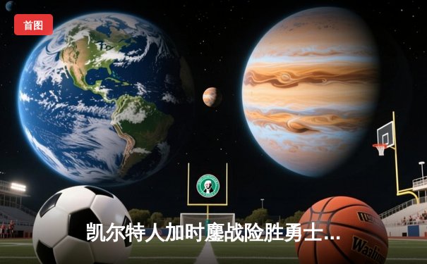凯尔特人加时鏖战险胜勇士 塔图姆44分创赛季新高