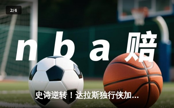 史诗逆转！达拉斯独行侠加时赛128-125险胜金州勇士，东契奇狂砍42分三双创纪录 - 2