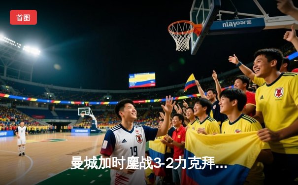 曼城加时鏖战3-2力克拜仁 哈兰德双响定江山，欧冠半决赛首回合上演进球盛宴