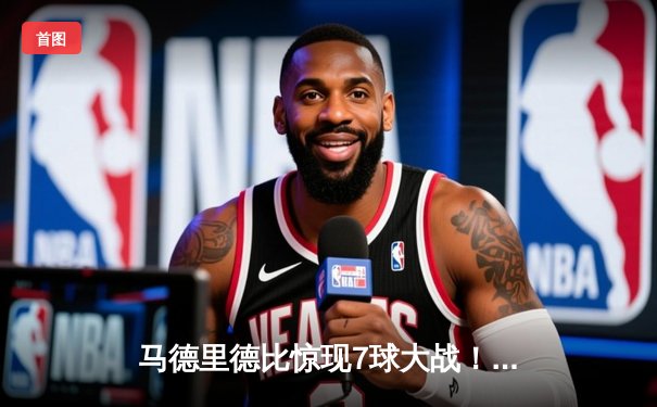 马德里德比惊现7球大战！皇马4-3绝杀马竞，贝林厄姆97分钟绝杀点燃伯纳乌