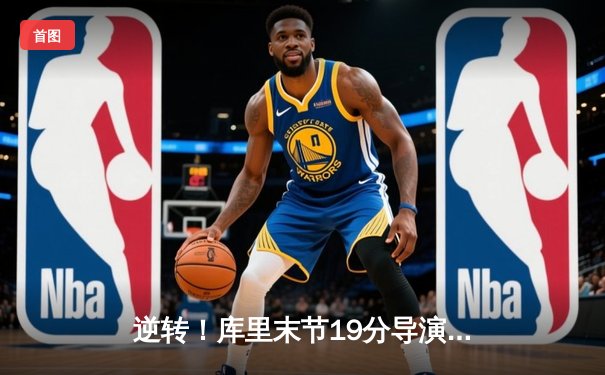 逆转！库里末节19分导演惊天翻盘，勇士加时险胜凯尔特人扳平总比分