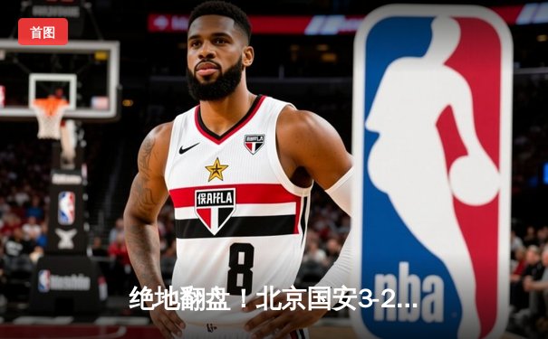 绝地翻盘！北京国安3-2逆转山东泰山，张玉宁补时绝杀献赛季最佳一战