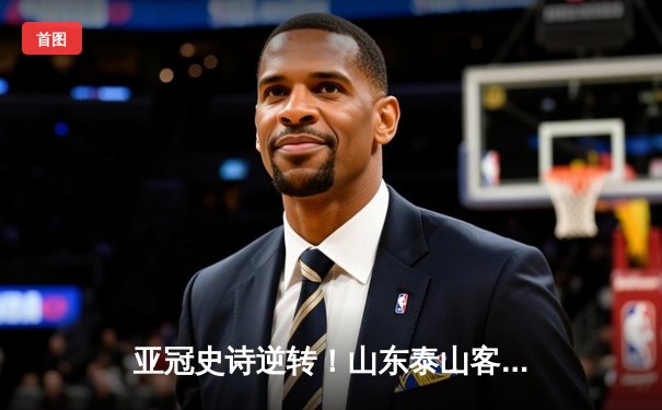 亚冠史诗逆转！山东泰山客场4:2绝杀川崎前锋，总比分6:5昂首晋级八强