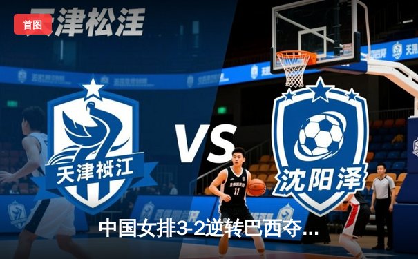 中国女排3-2逆转巴西夺冠，朱婷狂砍38分创纪录