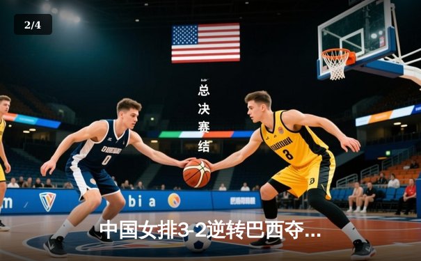 中国女排3-2逆转巴西夺冠，朱婷狂砍38分创纪录 - 2