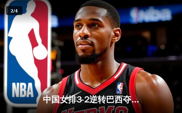中国女排3-2逆转巴西夺冠，朱婷狂砍38分创纪录 - 2