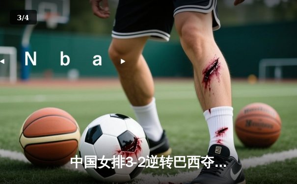 中国女排3-2逆转巴西夺冠，朱婷狂砍38分创纪录 - 3