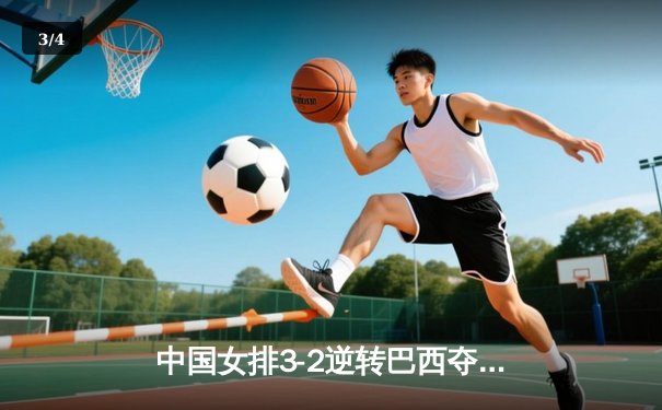 中国女排3-2逆转巴西夺冠，朱婷狂砍38分创纪录 - 3