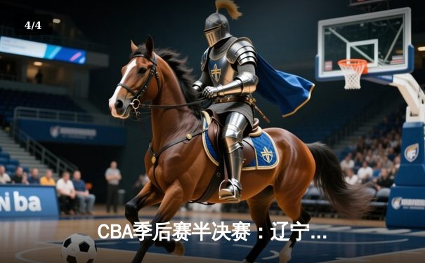 CBA季后赛半决赛：辽宁本钢逆转广东宏远晋级总决赛 - 4