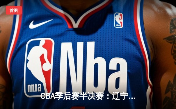 CBA季后赛半决赛：辽宁本钢逆转广东宏远晋级总决赛