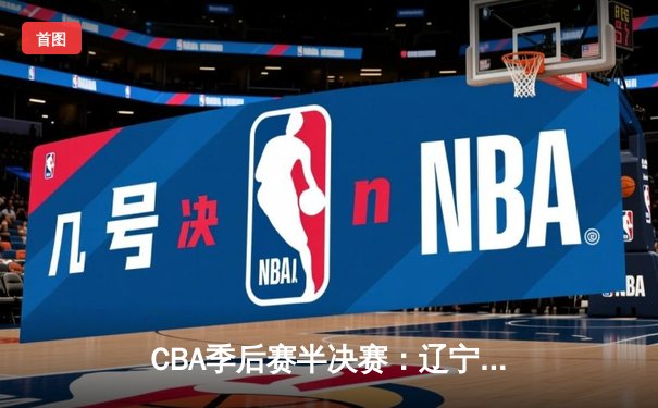 CBA季后赛半决赛：辽宁本钢逆转广东宏远晋级总决赛