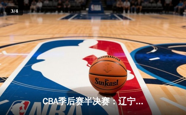 CBA季后赛半决赛：辽宁本钢逆转广东宏远晋级总决赛 - 3