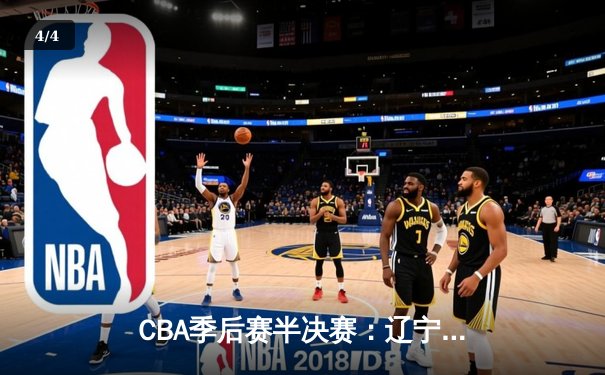 CBA季后赛半决赛：辽宁本钢逆转广东宏远晋级总决赛 - 4