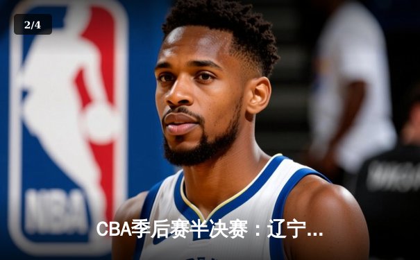 CBA季后赛半决赛：辽宁本钢逆转广东宏远晋级总决赛 - 2