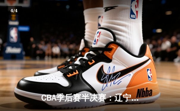 CBA季后赛半决赛：辽宁本钢逆转广东宏远晋级总决赛 - 4